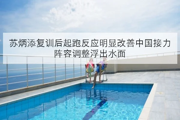苏炳添复训后起跑反应明显改善中国接力阵容调整浮出水面 - bet365