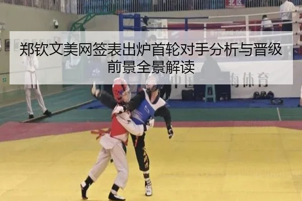 郑钦文美网签表出炉首轮对手分析与晋级前景全景解读